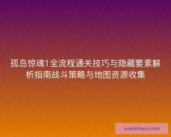 孤岛惊魂1全流程通关技巧与隐藏要素解析指南战斗策略与地图资源收集