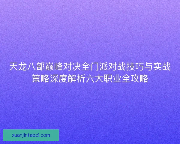 天龙八部巅峰对决全门派对战技巧与实战策略深度解析六大职业全攻略