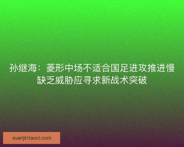 孙继海：菱形中场不适合国足进攻推进慢缺乏威胁应寻求新战术突破